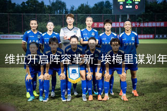 维拉开启阵容革新 埃梅里谋划年轻化转型